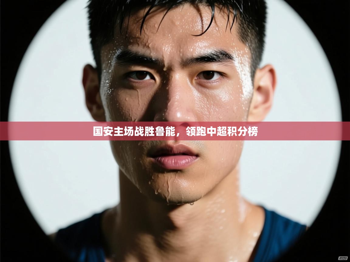 国安主场战胜鲁能，领跑中超积分榜  第1张