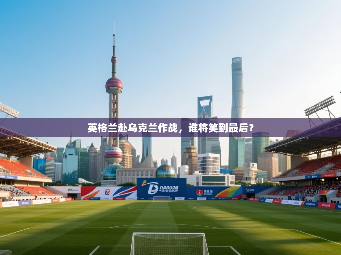 英格兰赴乌克兰作战,谁将笑到最后? 第1张