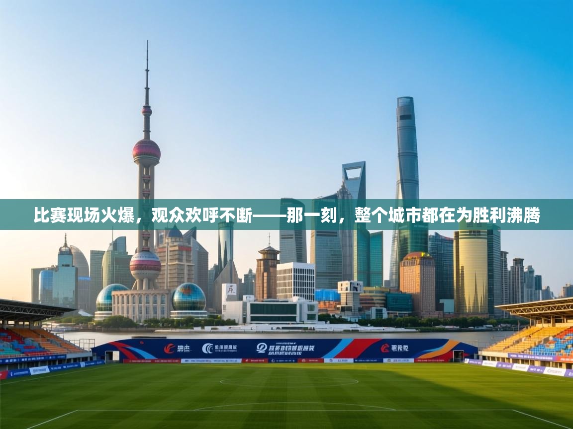 比赛现场火爆,观众欢呼不断——那一刻,整个城市都在为胜利沸腾 第2张